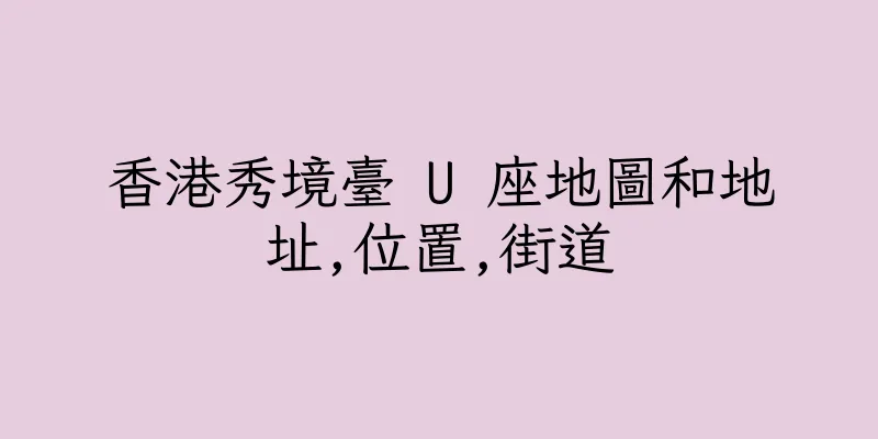 香港秀境臺 U 座地圖和地址,位置,街道
