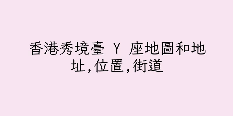 香港秀境臺 Y 座地圖和地址,位置,街道