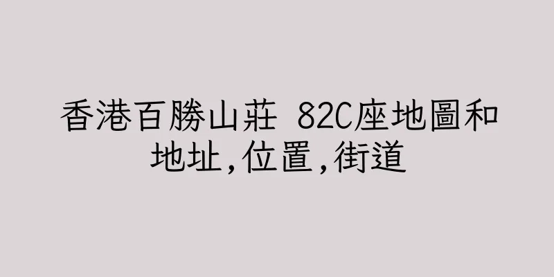 香港百勝山莊 82C座地圖和地址,位置,街道
