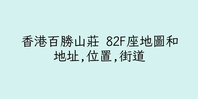 香港百勝山莊 82F座地圖和地址,位置,街道