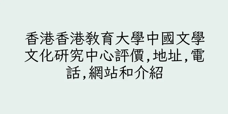 香港香港教育大學中國文學文化研究中心評價,地址,電話,網站和介紹