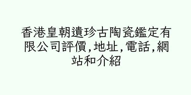 香港皇朝遺珍古陶瓷鑑定有限公司評價,地址,電話,網站和介紹