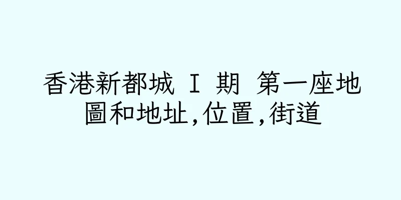 香港新都城 I 期 第一座地圖和地址,位置,街道