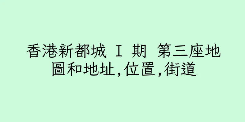 香港新都城 I 期 第三座地圖和地址,位置,街道