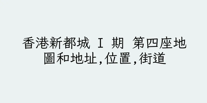 香港新都城 I 期 第四座地圖和地址,位置,街道