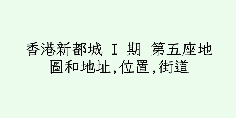 香港新都城 I 期 第五座地圖和地址,位置,街道