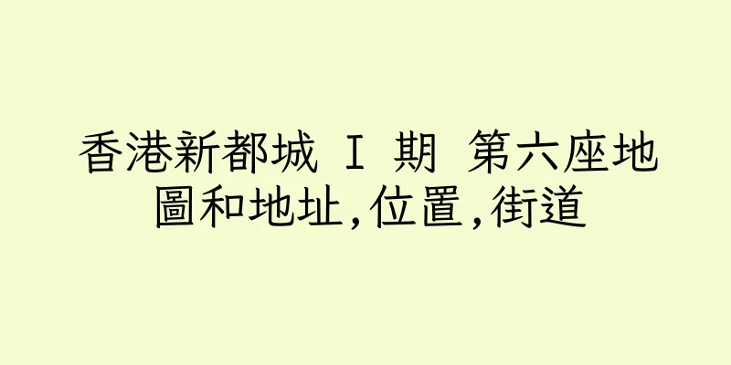 香港新都城 I 期 第六座地圖和地址,位置,街道