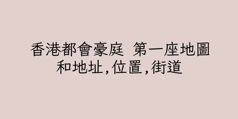 香港都會豪庭 第一座地圖和地址,位置,街道