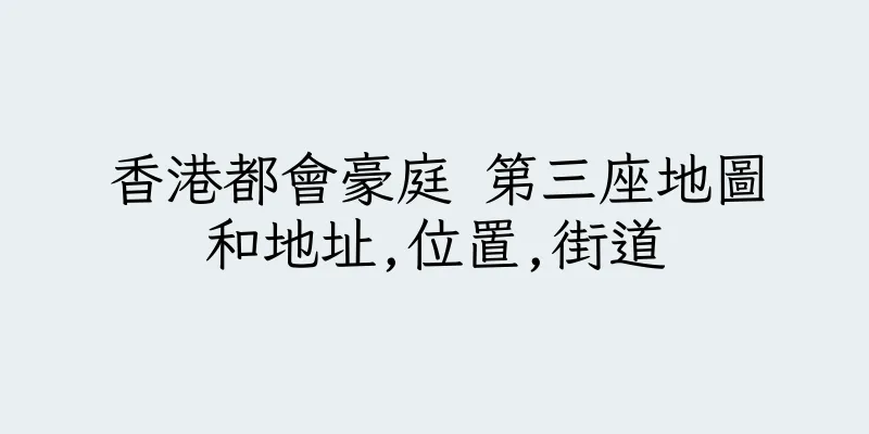 香港都會豪庭 第三座地圖和地址,位置,街道