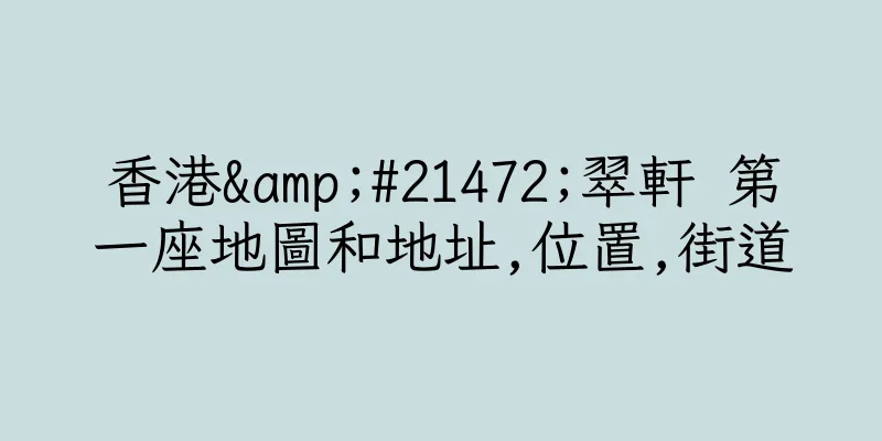 香港&#21472;翠軒 第一座地圖和地址,位置,街道