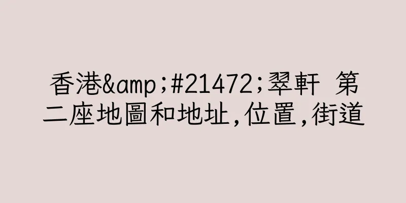 香港&#21472;翠軒 第二座地圖和地址,位置,街道