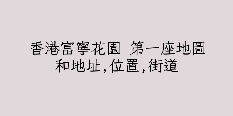 香港富寧花園 第一座地圖和地址,位置,街道