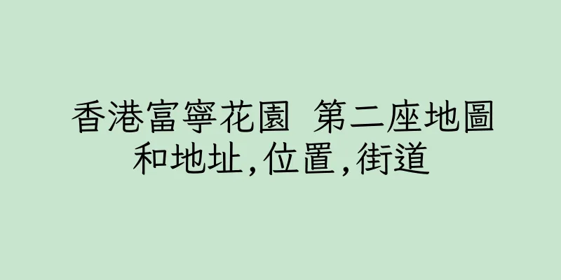 香港富寧花園 第二座地圖和地址,位置,街道