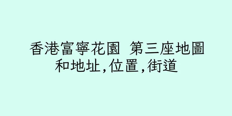 香港富寧花園 第三座地圖和地址,位置,街道