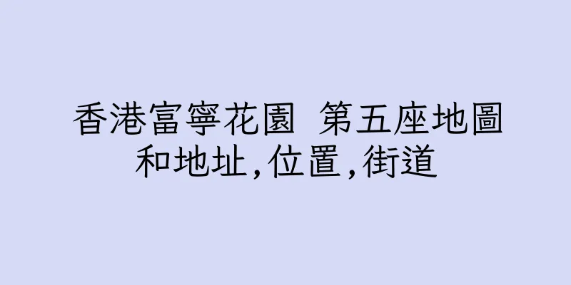香港富寧花園 第五座地圖和地址,位置,街道