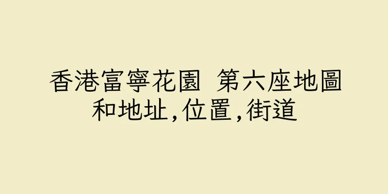 香港富寧花園 第六座地圖和地址,位置,街道