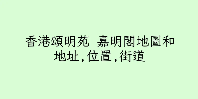 香港頌明苑 嘉明閣地圖和地址,位置,街道