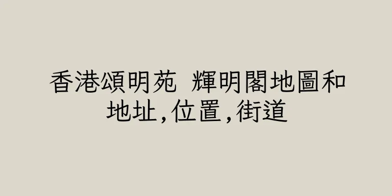 香港頌明苑 輝明閣地圖和地址,位置,街道