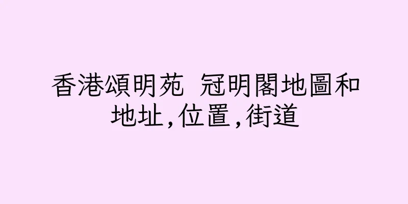 香港頌明苑 冠明閣地圖和地址,位置,街道