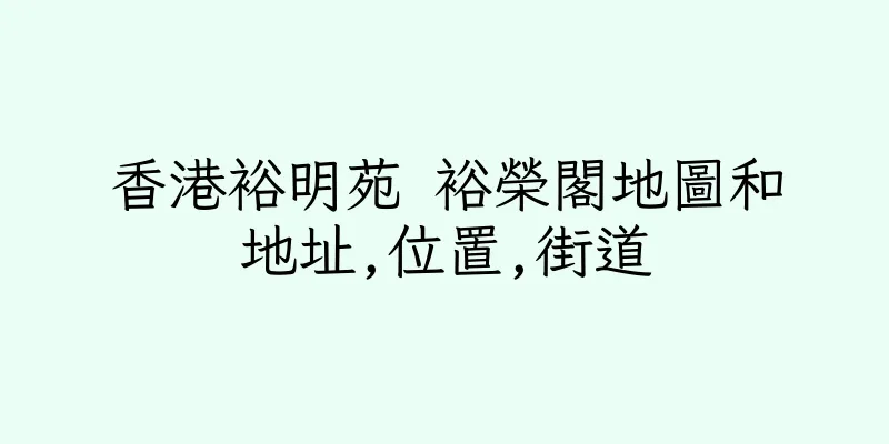 香港裕明苑 裕榮閣地圖和地址,位置,街道