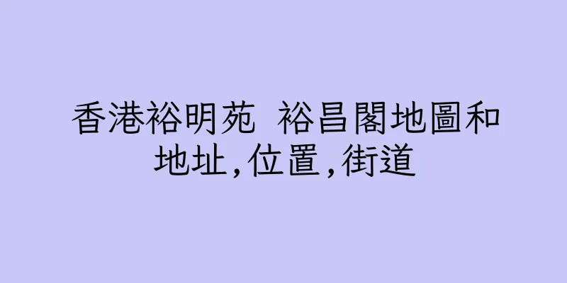香港裕明苑 裕昌閣地圖和地址,位置,街道