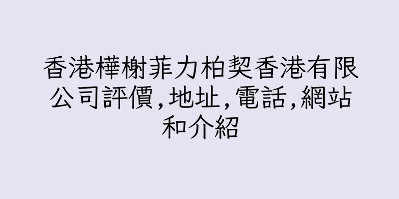 香港樺榭菲力柏契香港有限公司評價,地址,電話,網站和介紹