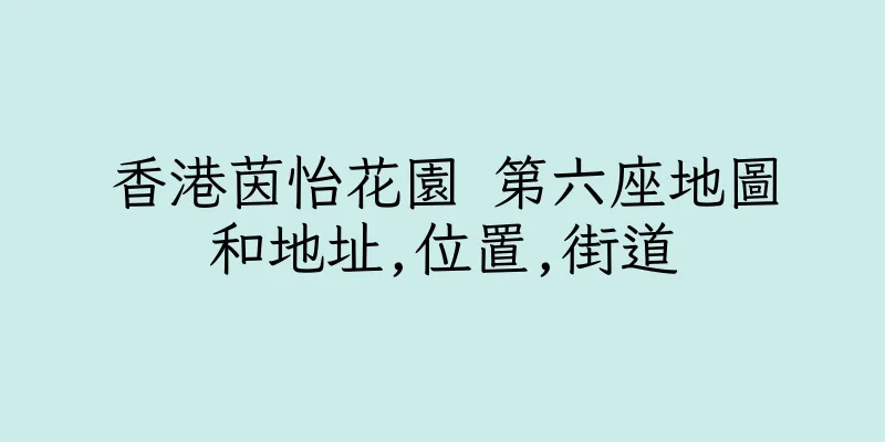 香港茵怡花園 第六座地圖和地址,位置,街道