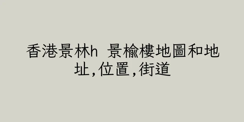 香港景林h 景榆樓地圖和地址,位置,街道