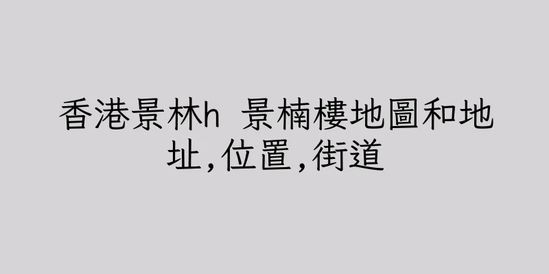 香港景林h 景楠樓地圖和地址,位置,街道