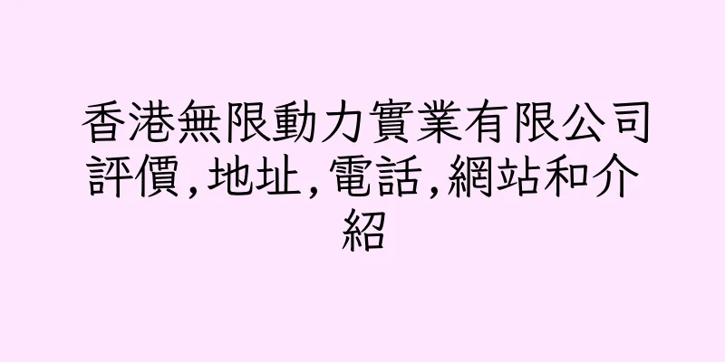 香港無限動力實業有限公司評價,地址,電話,網站和介紹