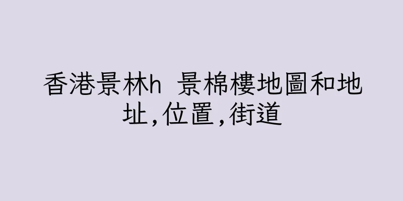 香港景林h 景棉樓地圖和地址,位置,街道