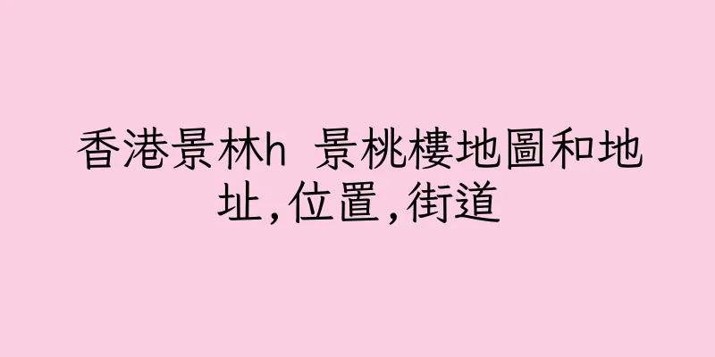 香港景林h 景桃樓地圖和地址,位置,街道