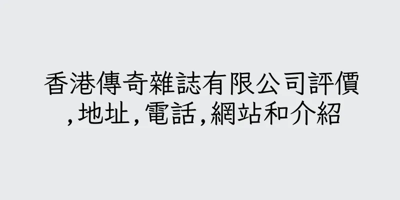 香港傳奇雜誌有限公司評價,地址,電話,網站和介紹