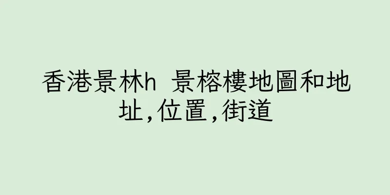 香港景林h 景榕樓地圖和地址,位置,街道