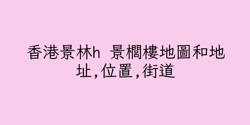 香港景林h 景櫚樓地圖和地址,位置,街道