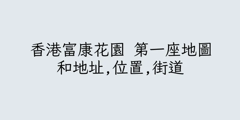 香港富康花園 第一座地圖和地址,位置,街道