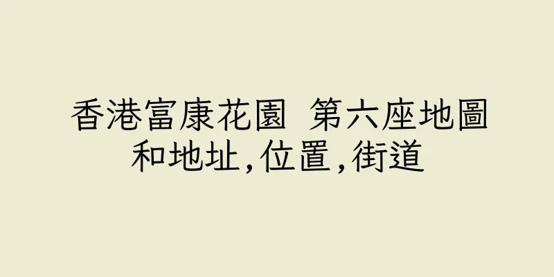 香港富康花園 第六座地圖和地址,位置,街道