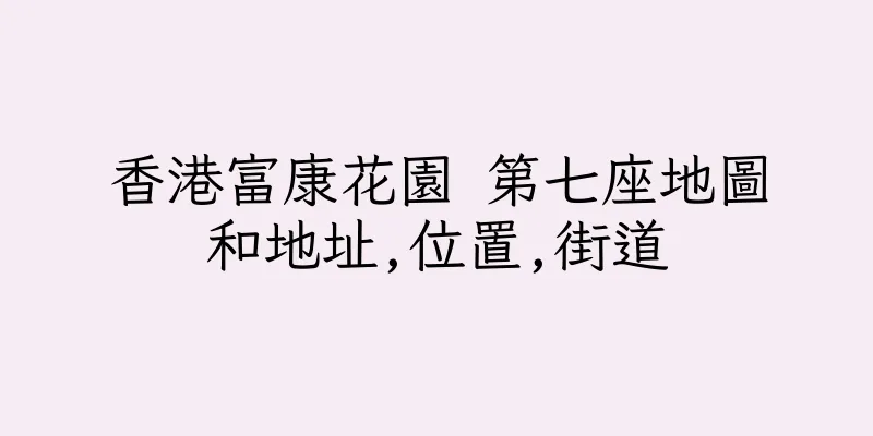 香港富康花園 第七座地圖和地址,位置,街道