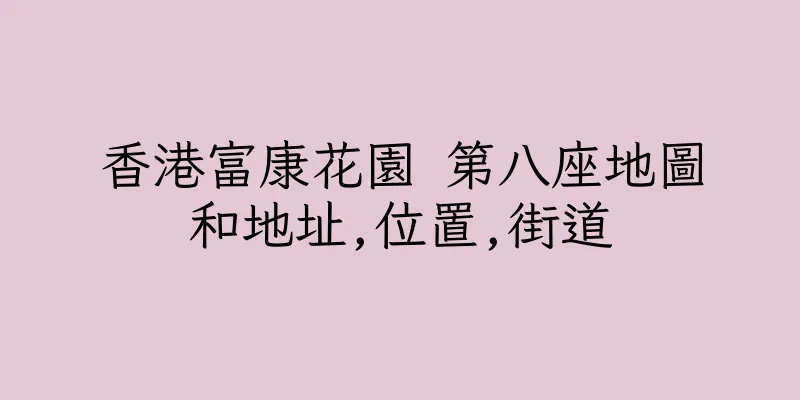 香港富康花園 第八座地圖和地址,位置,街道
