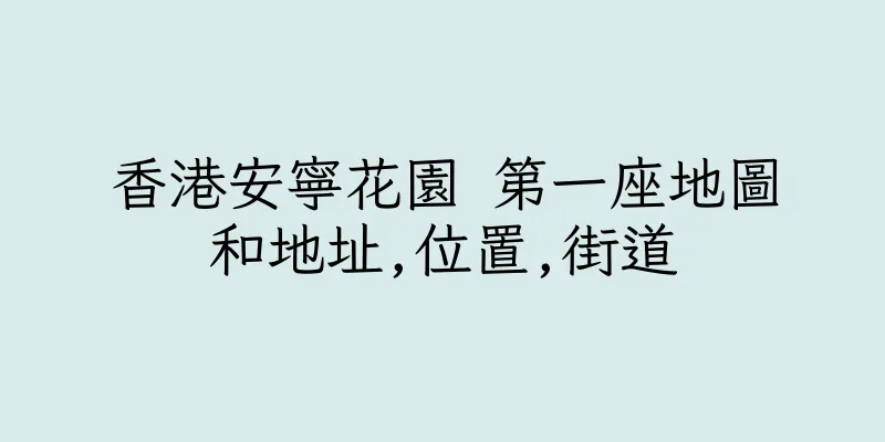 香港安寧花園 第一座地圖和地址,位置,街道
