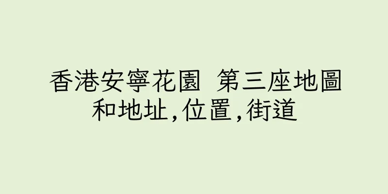 香港安寧花園 第三座地圖和地址,位置,街道
