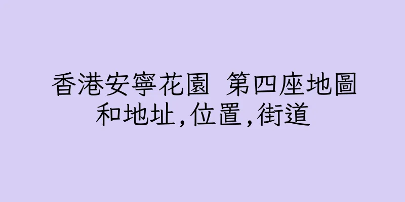 香港安寧花園 第四座地圖和地址,位置,街道