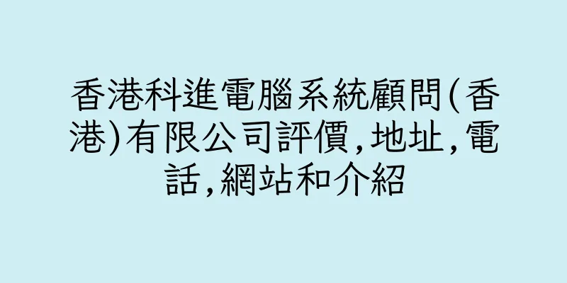 香港科進電腦系統顧問(香港)有限公司評價,地址,電話,網站和介紹