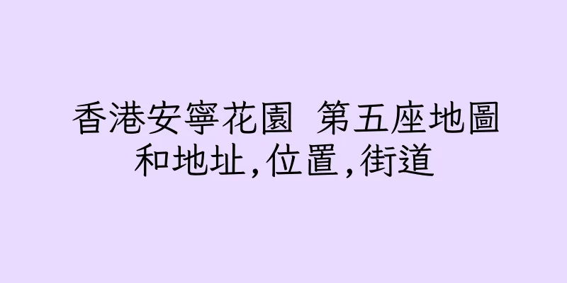 香港安寧花園 第五座地圖和地址,位置,街道