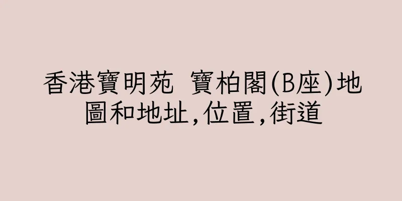 香港寶明苑 寶柏閣(B座)地圖和地址,位置,街道