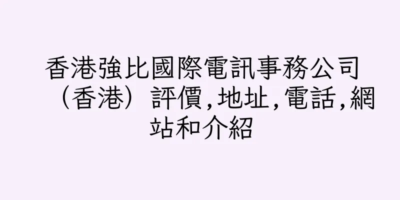 香港強比國際電訊事務公司（香港）評價,地址,電話,網站和介紹