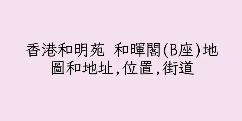 香港和明苑 和暉閣(B座)地圖和地址,位置,街道