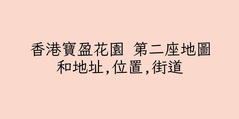 香港寶盈花園 第二座地圖和地址,位置,街道