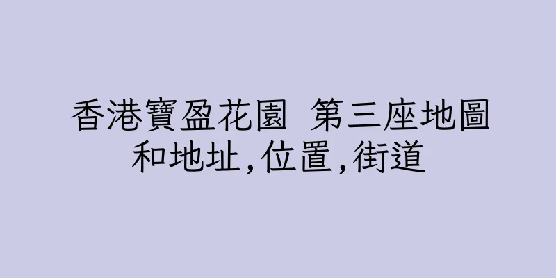 香港寶盈花園 第三座地圖和地址,位置,街道