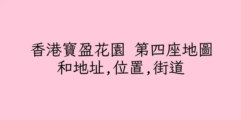 香港寶盈花園 第四座地圖和地址,位置,街道